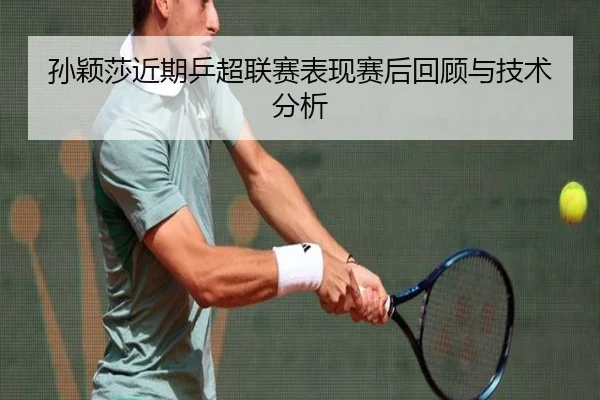 孙颖莎近期乒超联赛表现赛后回顾与技术分析